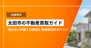 太田市の不動産買取ガイド｜売れない戸建ての原因と売却成功のポイントのサムネ